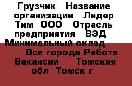 Грузчик › Название организации ­ Лидер Тим, ООО › Отрасль предприятия ­ ВЭД › Минимальный оклад ­ 32 000 - Все города Работа » Вакансии   . Томская обл.,Томск г.